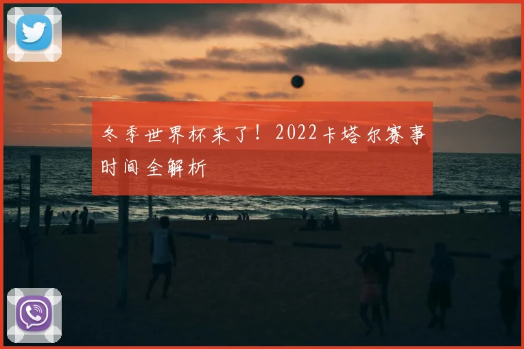 冬季世界杯来了!2022卡塔尔赛事时间全解析