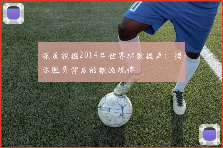深度挖掘2014年世界杯数据库：揭示胜负背后的数据规律