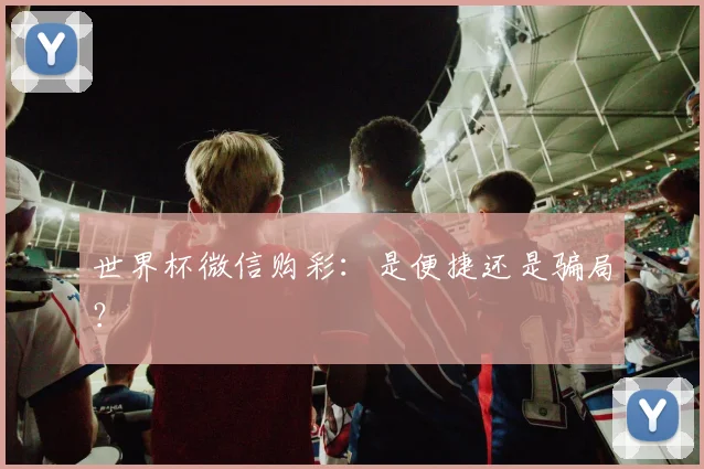 世界杯微信购彩:是便捷还是骗局?