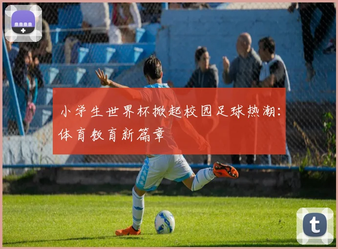 小学生世界杯掀起校园足球热潮:体育教育新篇章