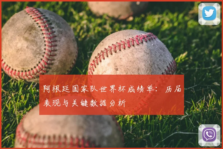 阿根廷国家队世界杯成绩单：历届表现与关键数据分析