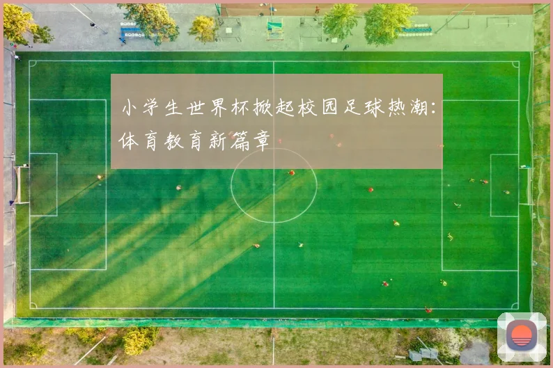 小学生世界杯掀起校园足球热潮:体育教育新篇章