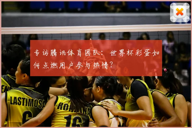 专访腾讯体育团队:世界杯彩蛋如何点燃用户参与热情?