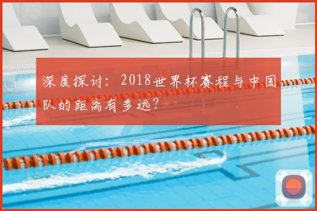 深度探讨：2018世界杯赛程与中国队的距离有多远？