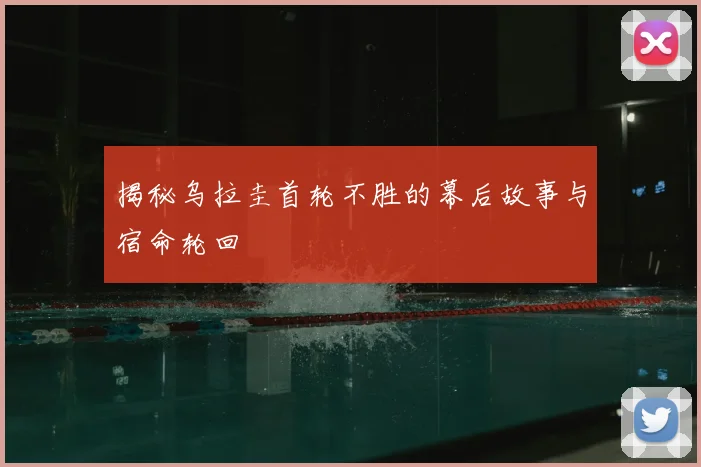 揭秘乌拉圭首轮不胜的幕后故事与宿命轮回
