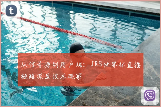 从信号源到用户端:JRS世界杯直播链路深度技术观察
