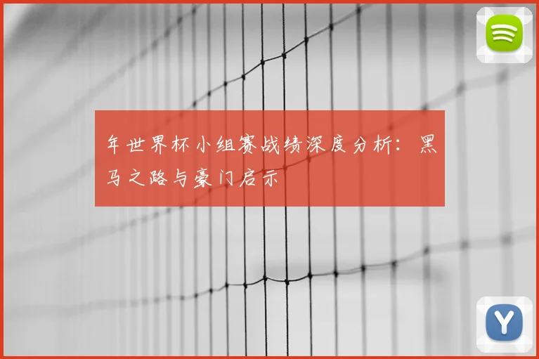 年世界杯小组赛战绩深度分析:黑马之路与豪门启示