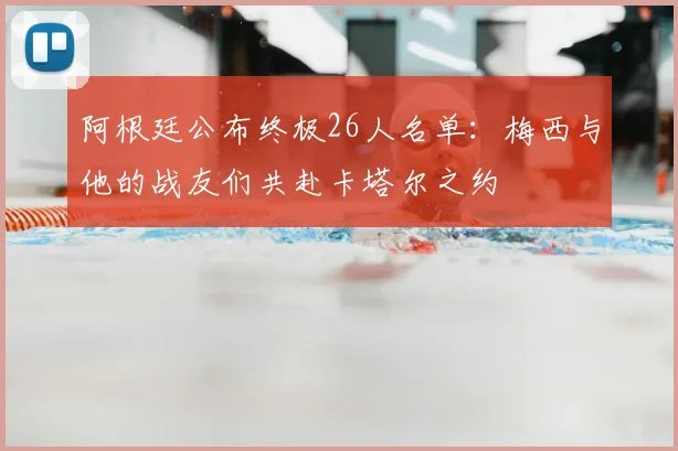 阿根廷公布终极26人名单：梅西与他的战友们共赴卡塔尔之约