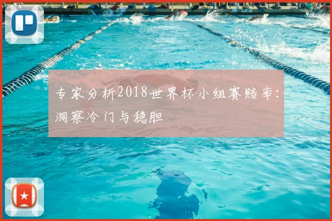 专家分析2018世界杯小组赛赔率:洞察冷门与稳胆