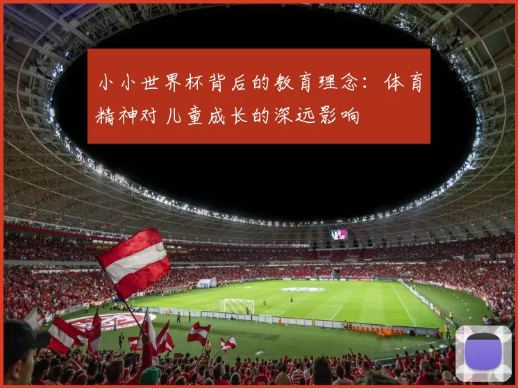 小小世界杯背后的教育理念:体育精神对儿童成长的深远影响