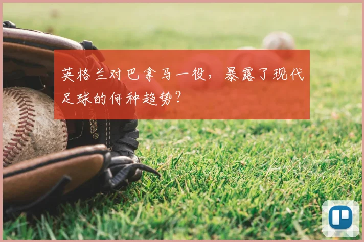 英格兰对巴拿马一役，暴露了现代足球的何种趋势？