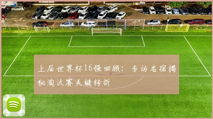 上届世界杯16强回顾:专访名宿揭秘淘汰赛关键转折
