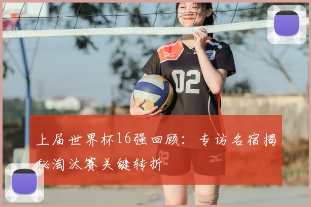 上届世界杯16强回顾:专访名宿揭秘淘汰赛关键转折