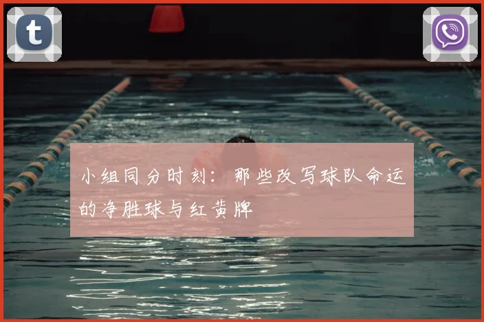 小组同分时刻:那些改写球队命运的净胜球与红黄牌