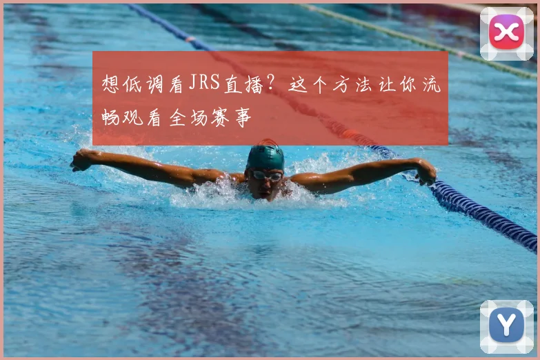 想低调看JRS直播？这个方法让你流畅观看全场赛事