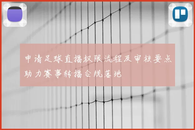 申请足球直播权限流程及审核要点助力赛事转播合规落地