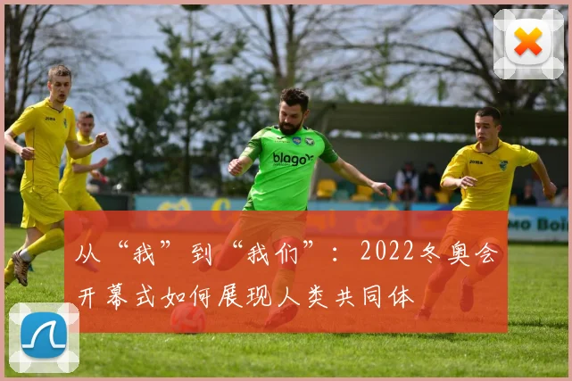 从“我”到“我们”:2022冬奥会开幕式如何展现人类共同体
