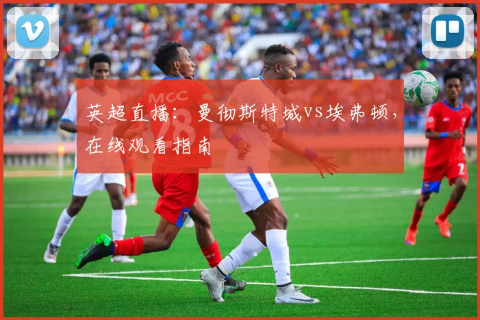 英超直播:曼彻斯特城vs埃弗顿,在线观看指南