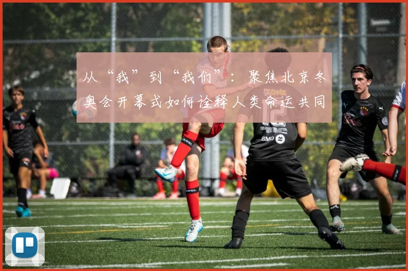 从“我”到“我们”：聚焦北京冬奥会开幕式如何诠释人类命运共同体
