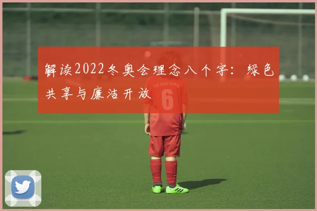 解读2022冬奥会理念八个字：绿色共享与廉洁开放