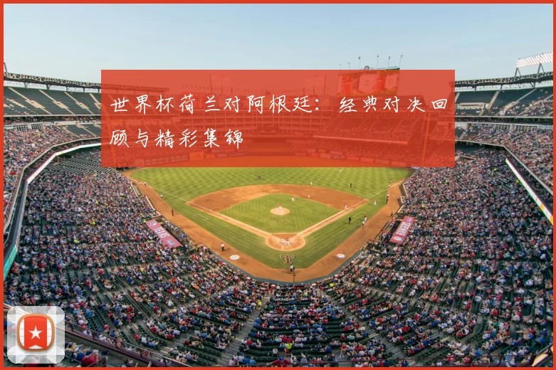 世界杯荷兰对阿根廷：经典对决回顾与精彩集锦