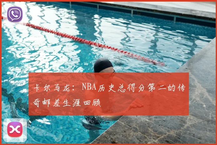 卡尔马龙：NBA历史总得分第二的传奇邮差生涯回顾