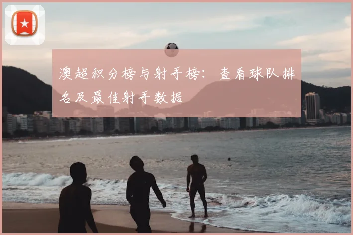 澳超积分榜与射手榜：查看球队排名及最佳射手数据