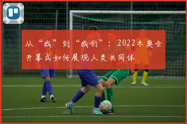 从“我”到“我们”：2022冬奥会开幕式如何展现人类共同体