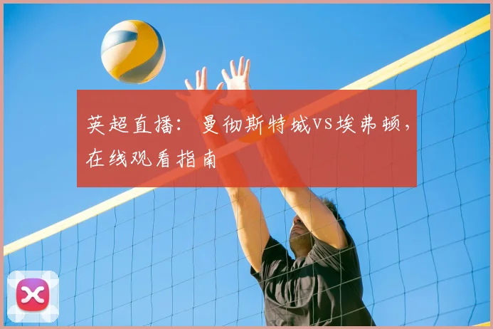 英超直播：曼彻斯特城vs埃弗顿，在线观看指南