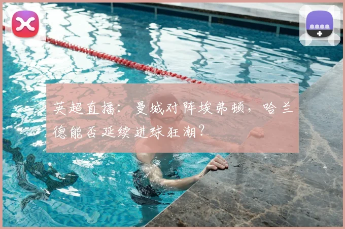 英超直播：曼城对阵埃弗顿，哈兰德能否延续进球狂潮？