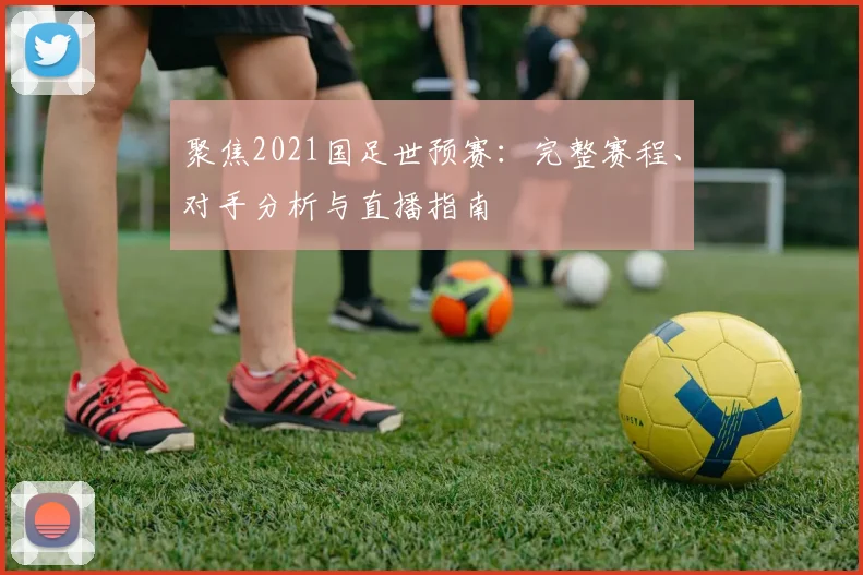 聚焦2021国足世预赛：完整赛程、对手分析与直播指南