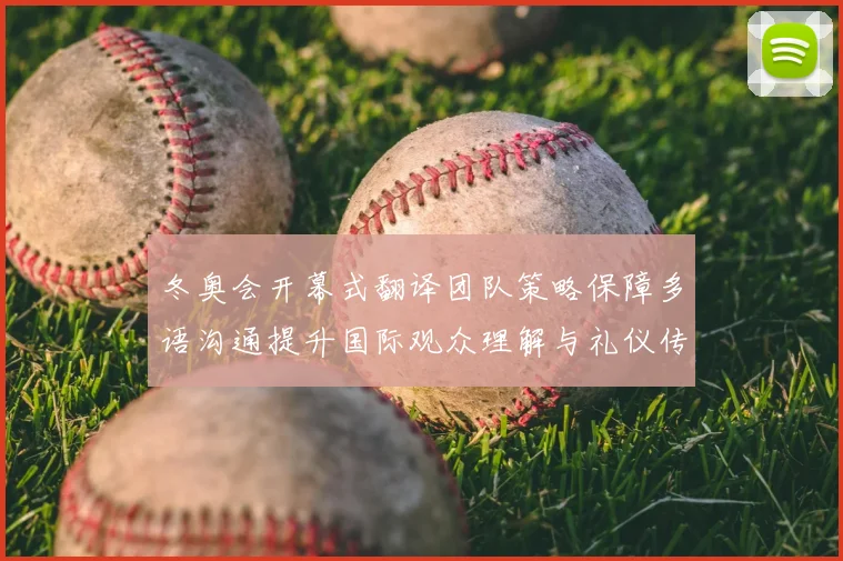 冬奥会开幕式翻译团队策略保障多语沟通提升国际观众理解与礼仪传达