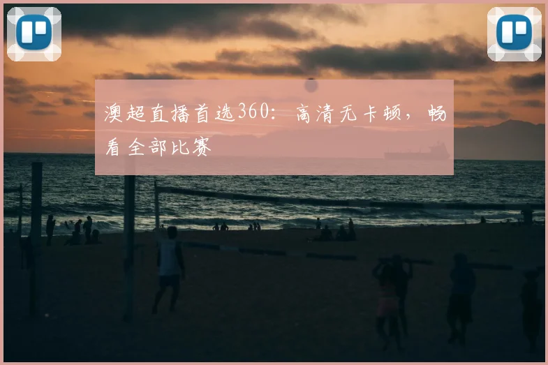 澳超直播首选360：高清无卡顿，畅看全部比赛