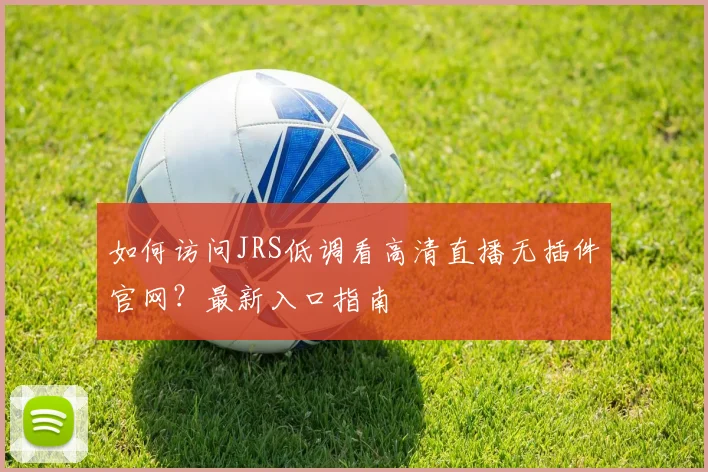 如何访问JRS低调看高清直播无插件官网？最新入口指南